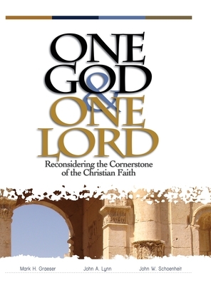 One God & One Lord: Reconsidering the Cornerstone of the Christian Faith by Mark H. Graeser, John a. Lynn, John W. Schoenheit