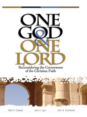 One God & One Lord: Reconsidering the Cornerstone of the Christian Faith by Mark H. Graeser, John W. Schoenheit, John a. Lynn