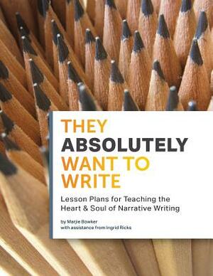 They Absolutely Want to Write: Teaching the Heart and Soul of Narrative Writing by Ingrid Ricks, Marjie Bowker