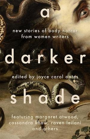 A Darker Shade: New Stories of Body Horror by Women Writers by Joyce Carol Oates