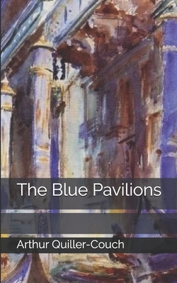 The Blue Pavilions by Arthur Quiller-Couch