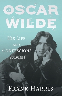 Oscar Wilde - His Life and Confessions - Volume I by Frank Harris