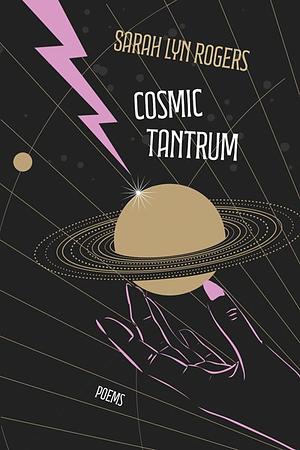 Cosmic Tantrum: Poems by Sarah Lyn Rogers