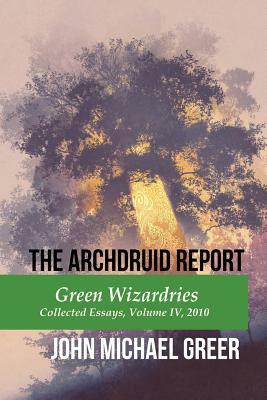 The Archdruid Report: Green Wizardries: Collected Essays, Volume IV, 2010 by John Michael Greer