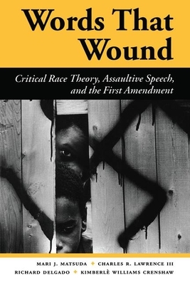 Words That Wound: Critical Race Theory, Assaultive Speech, and the First Amendment by Charles R. Lawrence III, Mari J. Matsuda, Richard Delgado