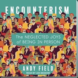 Encounterism: The Neglected Joys of Being In Person by Andy Field