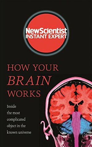 How Your Brain Works: Inside the most complicated object in the known universe by New Scientist