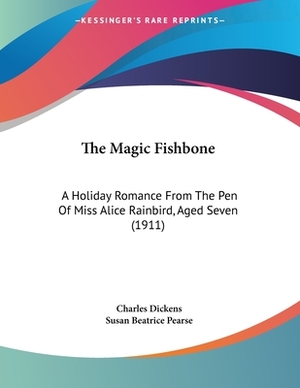 The Magic Fishbone: A Holiday Romance From The Pen Of Miss Alice Rainbird, Aged Seven (1911) by Charles Dickens