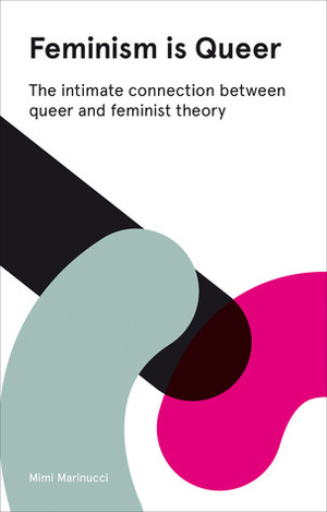 Feminism Is Queer: The Intimate Connection between Queer and Feminist Theory - Expanded Edition by Mimi Marinucci
