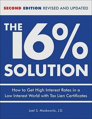 The 16 % Solution, Revised Edition: How to Get High Interest Rates in a Low-Interest World with Tax Lien Certificates by Joel S. Moskowitz
