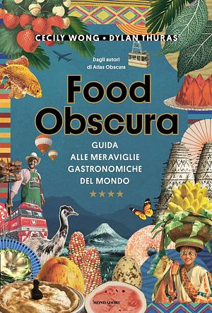 Food obscura. Guida alle meraviglie gastronomiche del mondo by Cecily Wong, Dylan Thuras, Atlas Obscura