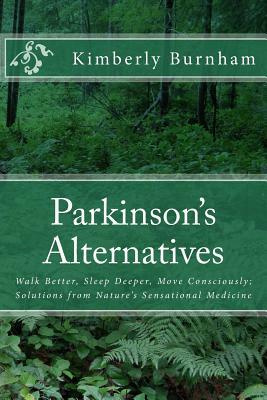 Parkinson's Alternatives: Walk Better, Sleep Deeper and Move Consciously; Solutions from Nature's Sensational Medicine by Kimberly Burnham
