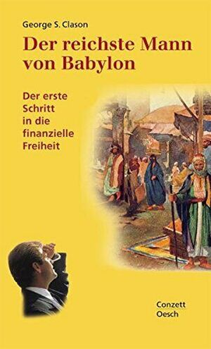 Der Reichste Mann Von Babylon: Die Erfolgsgeheimnisse Der Antike ; Der Erste Schritt In Die Finanzielle Freiheit by George S. Clason, Antoinette Gittinger