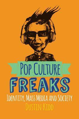 Pop Culture Freaks: Identity, Mass Media, and Society by Dustin Kidd