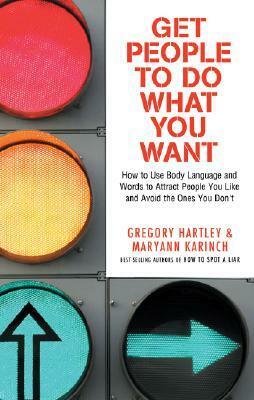 Get People to Do What You Want: How to Use Body Language and Words to Attract People You Like and Avoid the Ones You Don‘t by Maryann Karinch, Gregory Hartley