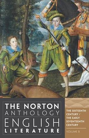 The Norton Anthology of English Literature, Volume B: The Sixteenth Century / The Early Seventeenth Century by M.H. Abrams