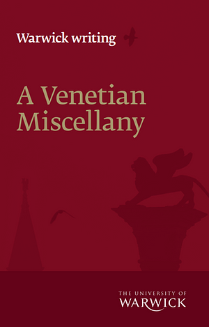 A Venetian Miscellany; A celebration of the many facets of Venice by the University of Warwick by University Of Warwick