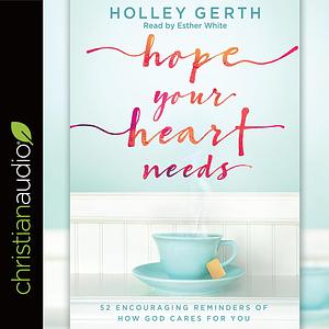 Hope Your Heart Needs: 52 Encouraging Reminders of How God Cares for You by Holley Gerth
