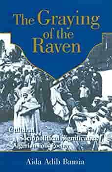 Graying of the Raven: Cultural and Sociopolitical Significance of Algerian Folk Poetry by Aida A. Bamia
