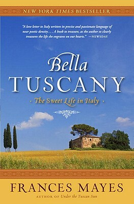 Bella Tuscany: The Sweet Life in Italy by Frances Mayes