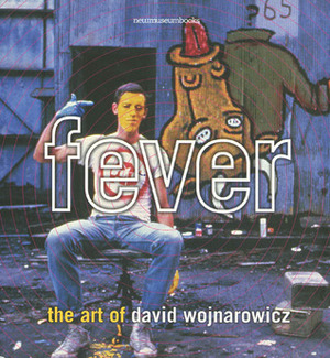 Fever Art of David Wojnarowicz (New Museum Books, 2) by Mysoon Rizk, Dan Cameron, John Carlin, Cynthia Carr, David Wojnarowicz