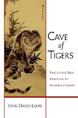 Cave of Tigers: The Living Zen Practice of Dharma Combat by John Daido Loori