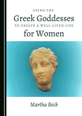 Using the Greek Goddesses to Create a Well-Lived Life for Women by Martha Beck