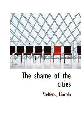 The Shame of the Cities by Lincoln Steffens, Steffens Lincoln