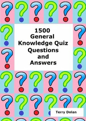 1500 General Knowledge Quiz Questions and Answers by Terry Dolan