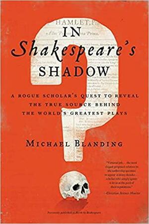 In Shakespeare's Shadow: A Rogue Scholar's Quest to Reveal the True Source Behind the World's Greatest Plays by Michael Blanding