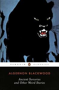 Ancient Sorceries and Other Weird Stories by Algernon Blackwood