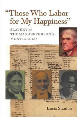 Those Who Labor for My Happiness: Slavery at Thomas Jefferson\'s Monticello by Lucia "Cinder" Stanton
