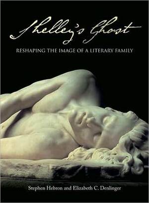 Shelley's Ghost: Reshaping the Image of a Literary Family by Elizabeth C. Denlinger, Stephen Hebron