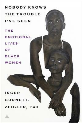 Nobody Knows the Trouble I've Seen: Exploring The Emotional Lives of Black Women by Inger Burnett-Zeigler, Inger Burnett-Zeigler