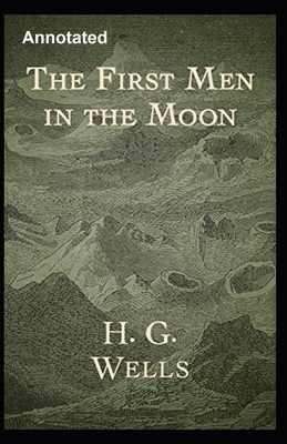 The First Men in the Moon Annotated by H.G. Wells