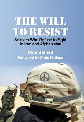 The Will to Resist: Soldiers Who Refuse to Fight in Iraq and Afghanistan by Dahr Jamail