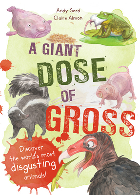 A Giant Dose of Gross: Discover the World's Most Disgusting Animals! by Andy Seed