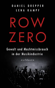 Row Zero: Gewalt und Machtmissbrauch in der Musikindustrie by Daniel Drepper, Lena Kampf