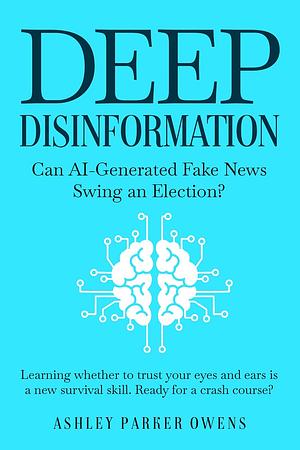 Deep Disinformation: Can AI-Generated Fake News Swing an Election? by Ashley Parker Owens