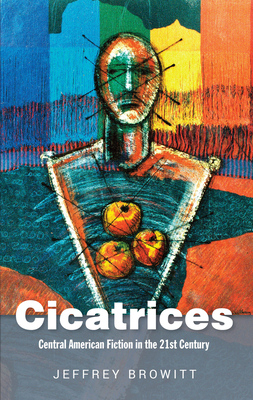 Cicatrices: Central American Fiction in the 21st Century by Jeffrey Browitt