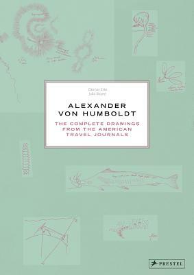 Alexander Von Humboldt: The Complete Drawings from the American Travel Journals by Ottmar Ette, Julia Maier