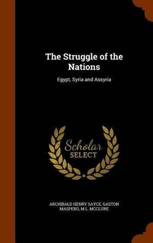 The Struggle of the Nations: Egypt, Syria and Assyria by Archibald Henry Sayce, Gaston C. Maspero, M. L. McClure