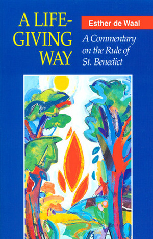 A Life-Giving Way: A Commentary on the Rule of St. Benedict by Benedict of Nursia, Esther de Waal