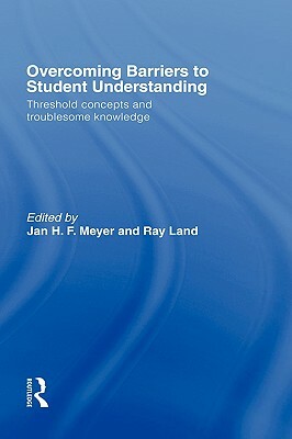 Overcoming Barriers to Student Understanding: Threshold Concepts and Troublesome Knowledge by Jan Meyer, Ray Land