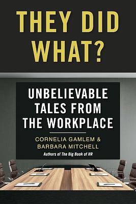 They Did What?: Unbelievable Tales from the Workplace by Barbara Mitchell, Cornelia Gamlem