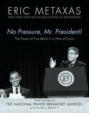 No Pressure, Mr. President! The Power Of True Belief In A Time Of Crisis: The National Prayer Breakfast Speech by Eric Metaxas