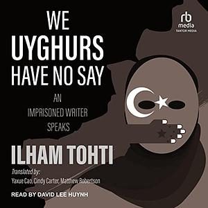 We Uyghurs Have No Say: An Imprisoned Writer Speaks by İlham Tohti