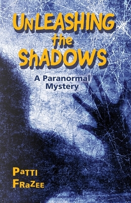 Unleashing the Shadows: A Paranormal Mystery by Patti Frazee