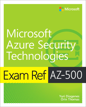 Exam Ref Az-500 Microsoft Azure Security Technologies by Orin Thomas, Yuri Diogenes