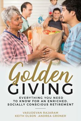 Golden Giving - Everything You Need to Know for an Enriched, Socially Conscious Retirement by Vasudevan Rajaram, Andrea Groner, Keith Olson